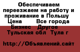 Обеспечиваем переезжаем на работу и проживание в Польшу › Цена ­ 1 - Все города Бизнес » Другое   . Тульская обл.,Тула г.